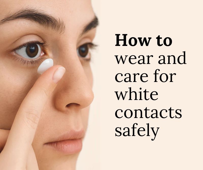 How To Wear and Care for White Contacts Safely
